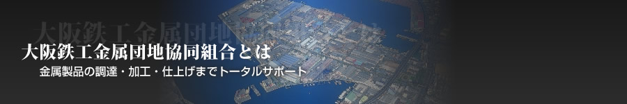 大阪鉄工金属団地協同組合とは 金属製品の調達・加工・仕上げまでトータルサポート